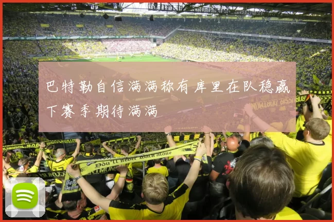 巴特勒自信满满称有库里在队稳赢下赛季期待满满