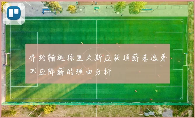 乔约翰逊称里夫斯应获顶薪落选秀不应降薪的理由分析